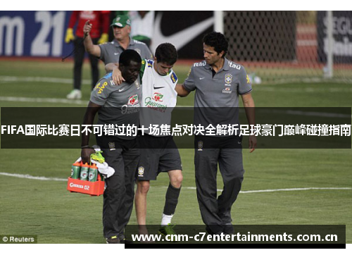 FIFA国际比赛日不可错过的十场焦点对决全解析足球豪门巅峰碰撞指南