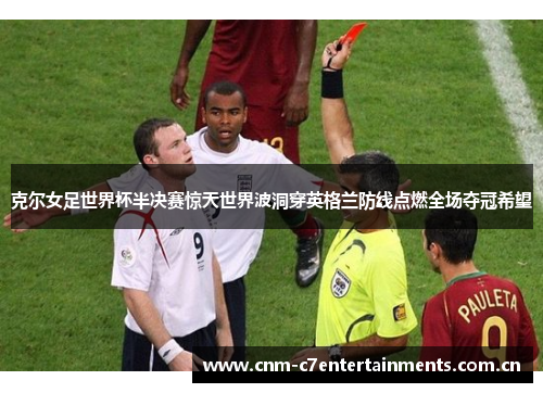 克尔女足世界杯半决赛惊天世界波洞穿英格兰防线点燃全场夺冠希望