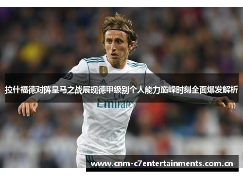 拉什福德对阵皇马之战展现德甲级别个人能力巅峰时刻全面爆发解析