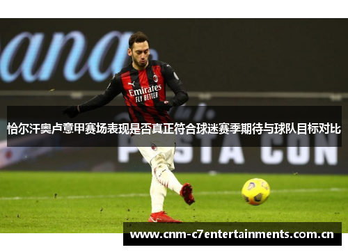 恰尔汗奥卢意甲赛场表现是否真正符合球迷赛季期待与球队目标对比